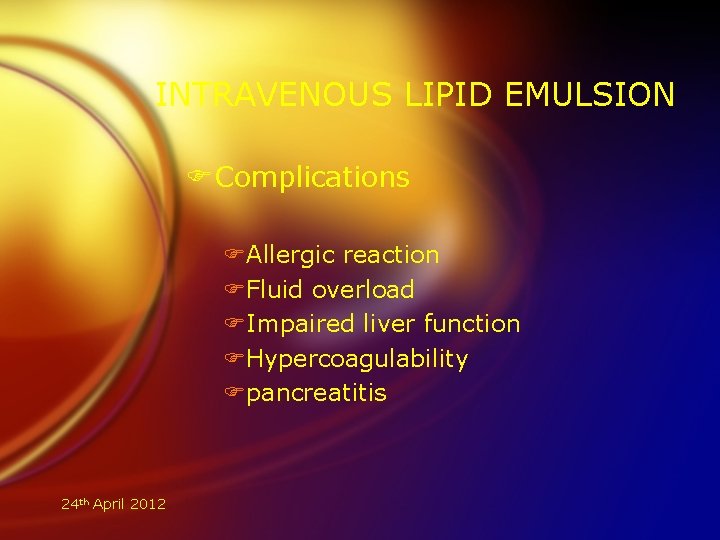 INTRAVENOUS LIPID EMULSION FComplications FAllergic reaction FFluid overload FImpaired liver function FHypercoagulability Fpancreatitis 24