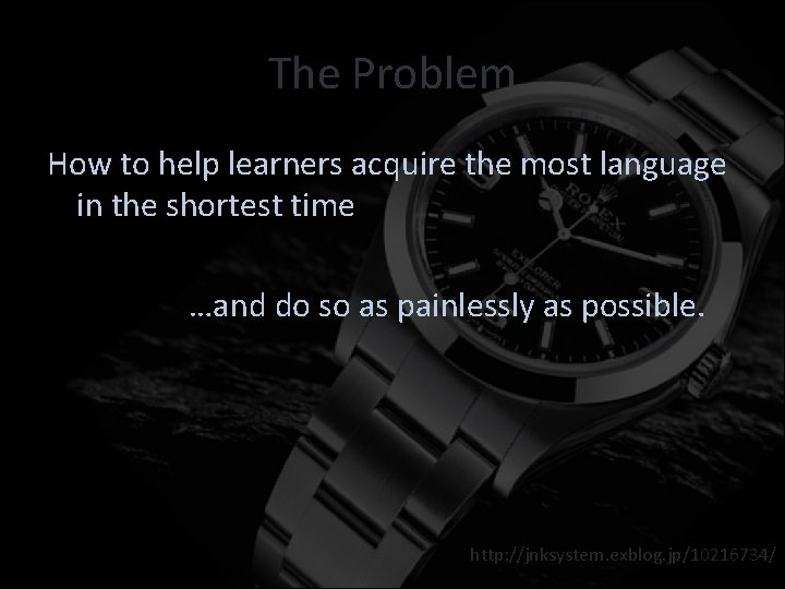 The Problem How to help learners acquire the most language in the shortest time