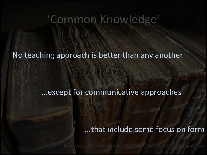 ‘Common Knowledge’ No teaching approach is better than any another …except for communicative approaches