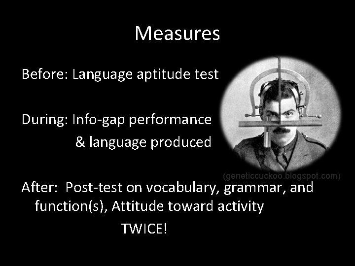 Measures Before: Language aptitude test During: Info-gap performance & language produced (geneticcuckoo. blogspot. com)
