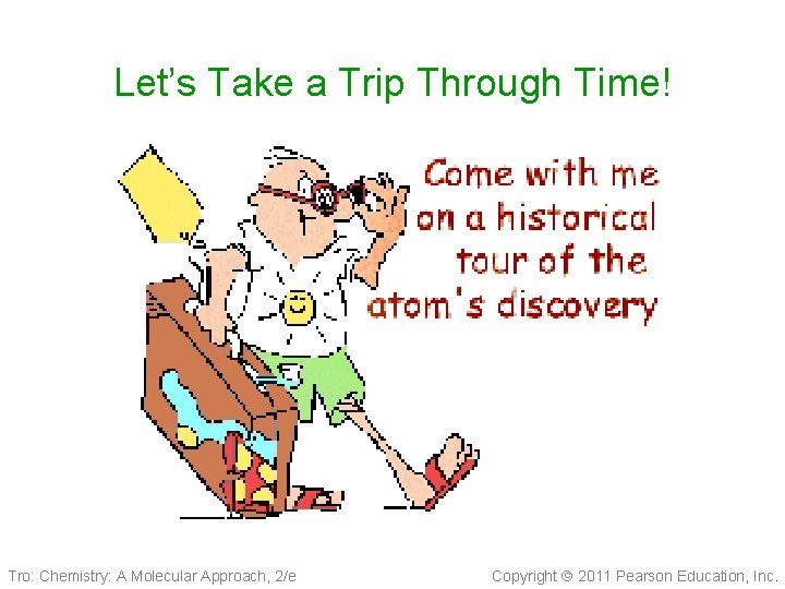 Let’s Take a Trip Through Time! Tro: Chemistry: A Molecular Approach, 2/e Copyright 2011