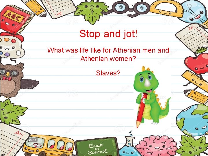 Stop and jot! What was life like for Athenian men and Athenian women? Slaves?