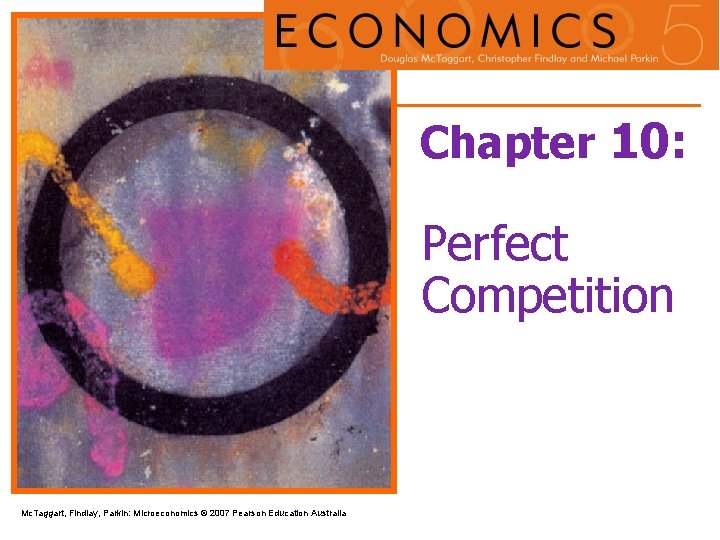 Chapter 10: Perfect Competition Mc. Taggart, Findlay, Parkin: Microeconomics © 2007 Pearson Education Australia