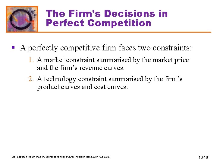 The Firm’s Decisions in Perfect Competition § A perfectly competitive firm faces two constraints: