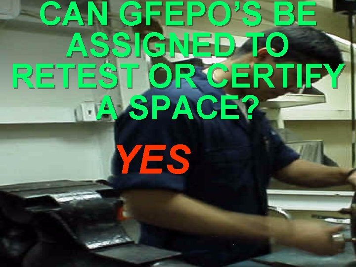 CAN GFEPO’S BE ASSIGNED TO RETEST OR CERTIFY A SPACE? YES CAN GFEPO’S BE ASSIGNED TO RETEST OR CERTIFY A SPACE? YES