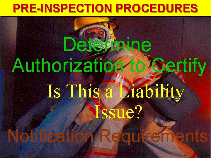 PRE-INSPECTION PROCEDURES Determine Authorization to Certify Is This a Liability Issue? Notification Requirements PRE-INSPECTION PROCEDURES Determine Authorization to Certify Is This a Liability Issue? Notification Requirements
