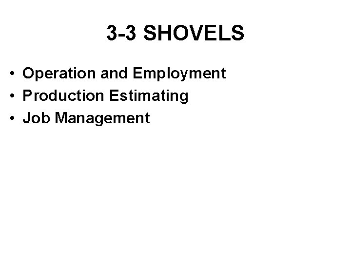 3 -3 SHOVELS • Operation and Employment • Production Estimating • Job Management 