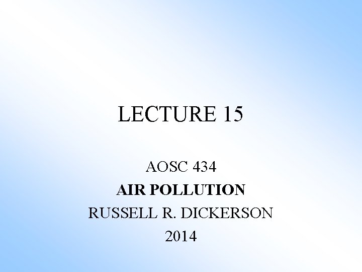 LECTURE 15 AOSC 434 AIR POLLUTION RUSSELL R. DICKERSON 2014 