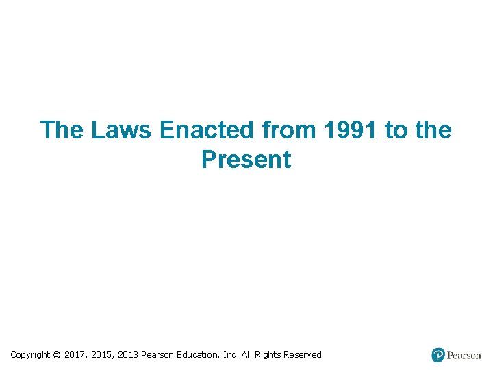 The Laws Enacted from 1991 to the Present Copyright © 2017, 2015, 2013 Pearson
