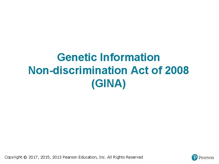 Genetic Information Non-discrimination Act of 2008 (GINA) Copyright © 2017, 2015, 2013 Pearson Education,