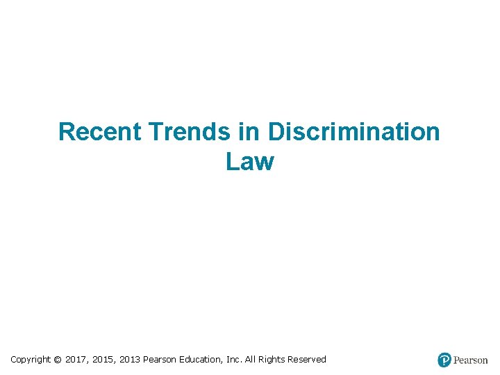 Recent Trends in Discrimination Law Copyright © 2017, 2015, 2013 Pearson Education, Inc. All