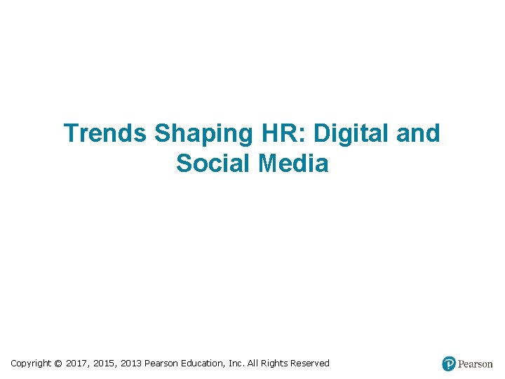 Trends Shaping HR: Digital and Social Media Copyright © 2017, 2015, 2013 Pearson Education,