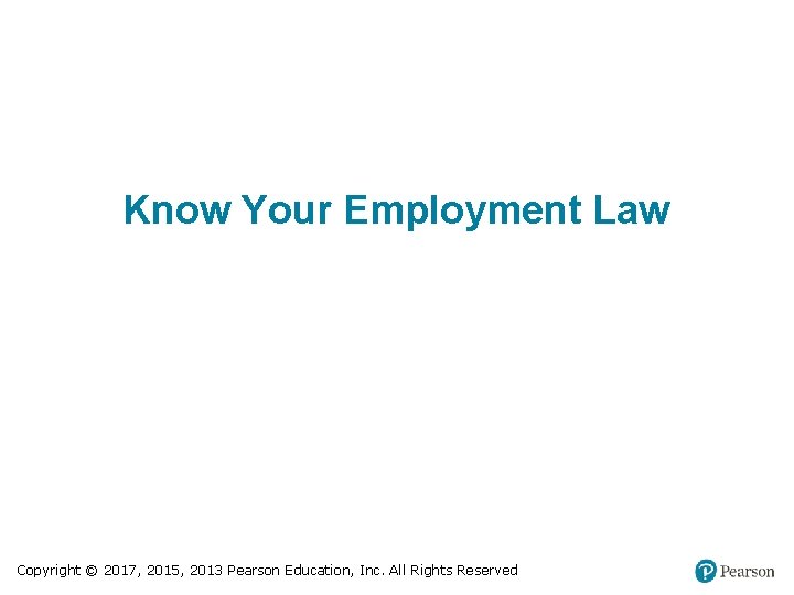 Know Your Employment Law Copyright © 2017, 2015, 2013 Pearson Education, Inc. All Rights