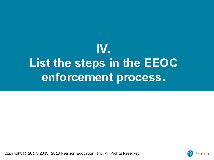 IV. List the steps in the EEOC enforcement process. Copyright © 2017, 2015, 2013