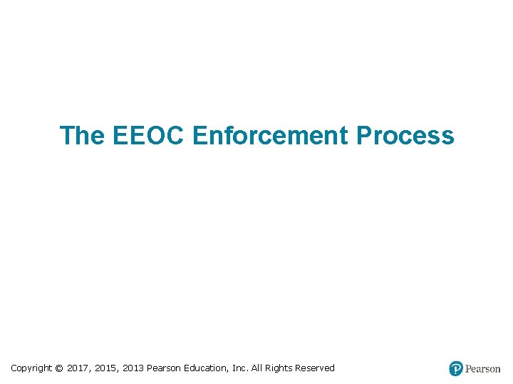 The EEOC Enforcement Process Copyright © 2017, 2015, 2013 Pearson Education, Inc. All Rights