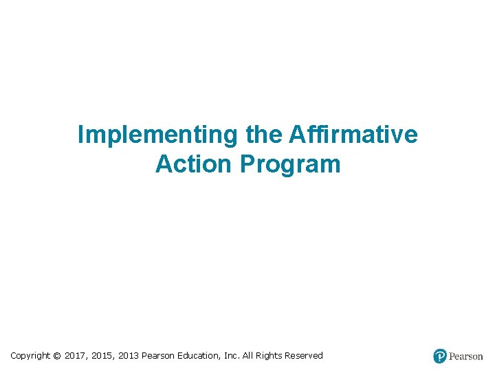 Implementing the Affirmative Action Program Copyright © 2017, 2015, 2013 Pearson Education, Inc. All
