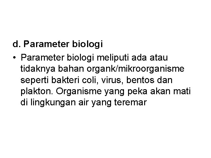 d. Parameter biologi • Parameter biologi meliputi ada atau tidaknya bahan organk/mikroorganisme seperti bakteri