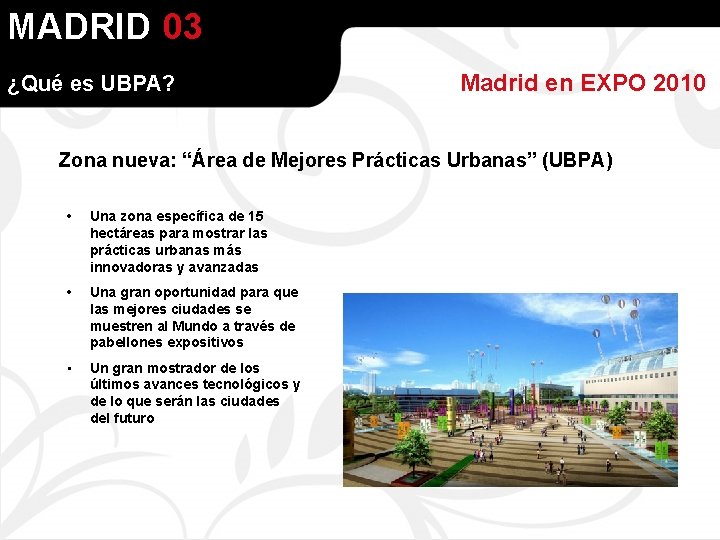 MADRID 03 ¿Qué es UBPA? Madrid en EXPO 2010 Zona nueva: “Área de Mejores