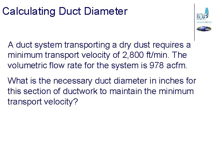 Calculating Duct Diameter A duct system transporting a dry dust requires a minimum transport