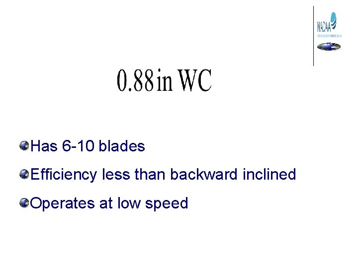 Has 6 -10 blades Efficiency less than backward inclined Operates at low speed 