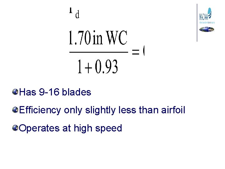 Has 9 -16 blades Efficiency only slightly less than airfoil Operates at high speed