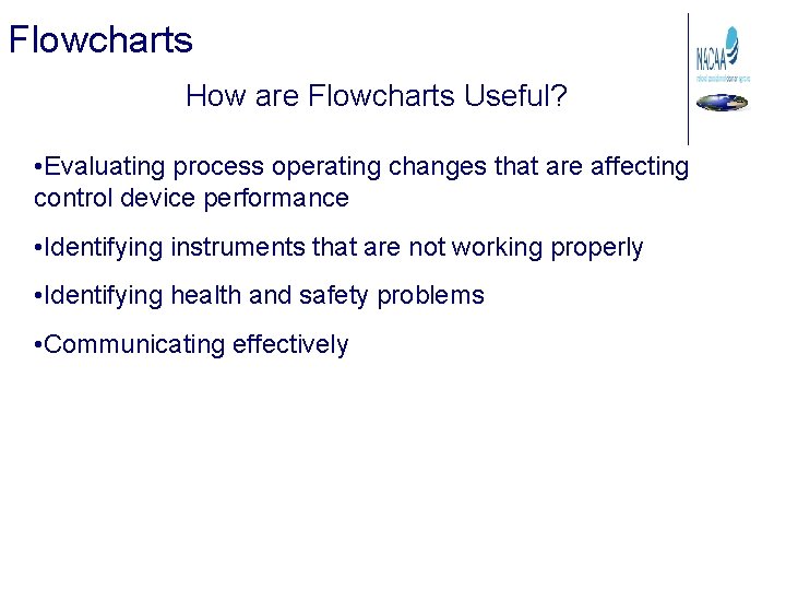 Flowcharts How are Flowcharts Useful? • Evaluating process operating changes that are affecting control