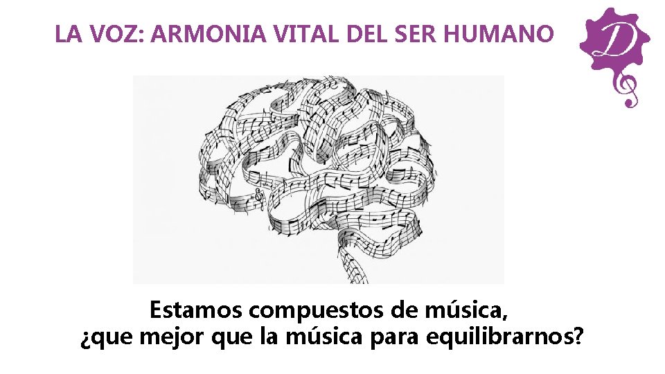 LA VOZ: ARMONIA VITAL DEL SER HUMANO Estamos compuestos de música, ¿que mejor que