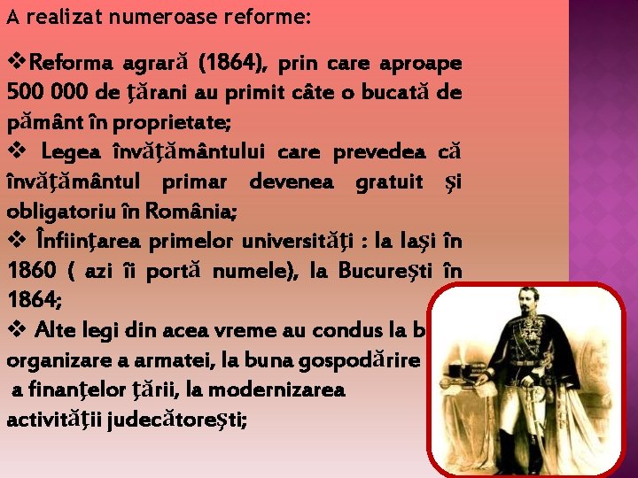 A realizat numeroase reforme: v. Reforma agrară (1864), prin care aproape 500 000 de