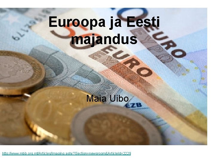 Euroopa ja Eesti majandus Maia Uibo http: //www. mbb. org. mt/Articles/Imaging. ashx? Section=newsroom&Article. Id=2229