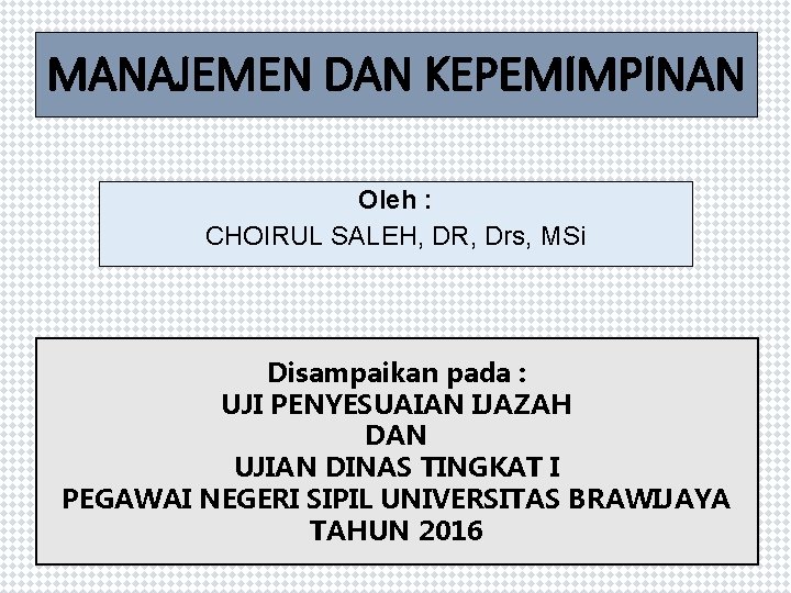 MANAJEMEN DAN KEPEMIMPINAN Oleh : CHOIRUL SALEH, DR, Drs, MSi Disampaikan pada : UJI