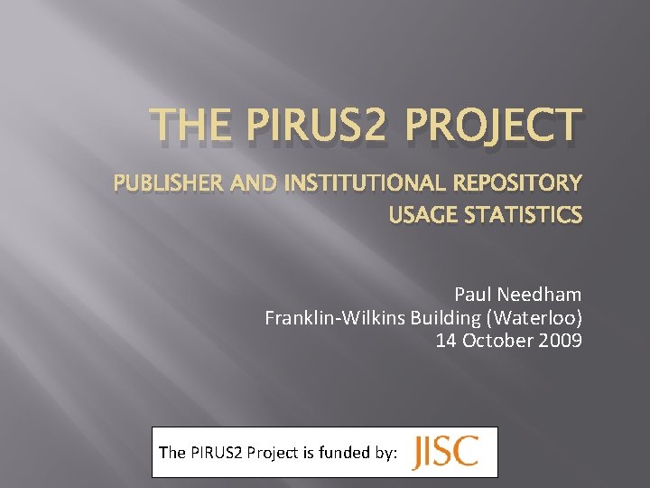 THE PIRUS 2 PROJECT PUBLISHER AND INSTITUTIONAL REPOSITORY USAGE STATISTICS Paul Needham Franklin-Wilkins Building