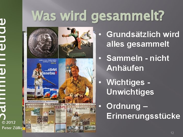 Sammlerfreude © 2012 Peter Züllig Was wird gesammelt? • Grundsätzlich wird alles gesammelt •