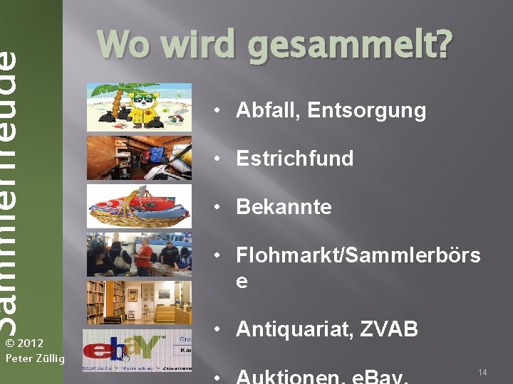 Sammlerfreude © 2012 Peter Züllig Wo wird gesammelt? • Abfall, Entsorgung • Estrichfund •