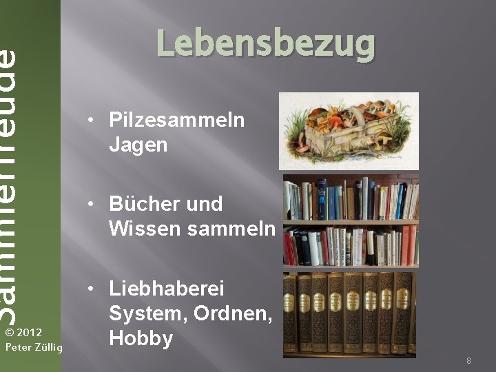 Sammlerfreude © 2012 Peter Züllig Lebensbezug • Pilzesammeln Jagen • Bücher und Wissen sammeln
