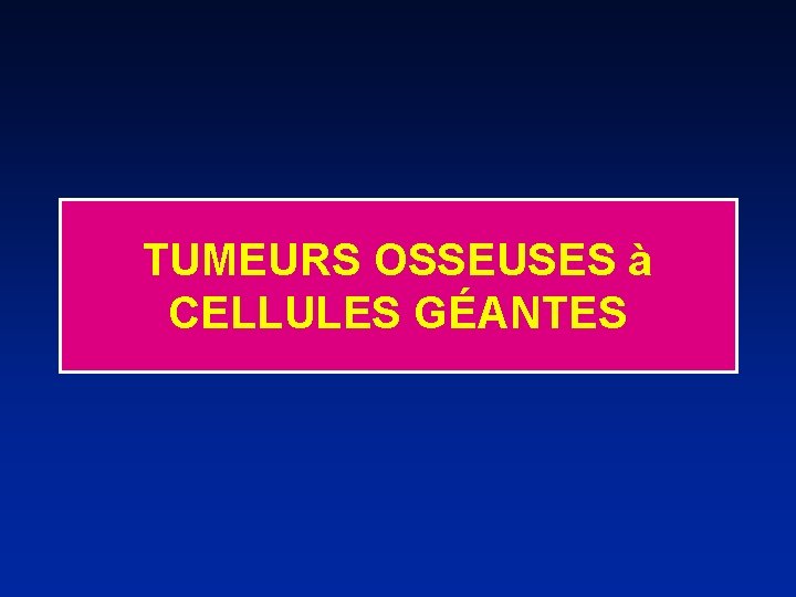 TUMEURS OSSEUSES à CELLULES GÉANTES 