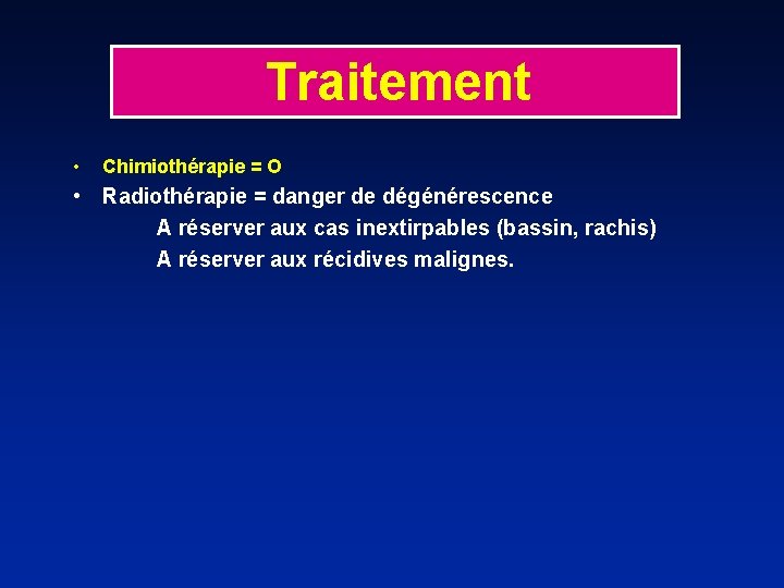 Traitement • Chimiothérapie = O • Radiothérapie = danger de dégénérescence A réserver aux