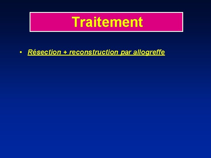 Traitement • Résection + reconstruction par allogreffe 