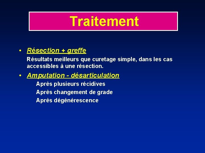 Traitement • Résection + greffe Résultats meilleurs que curetage simple, dans les cas accessibles