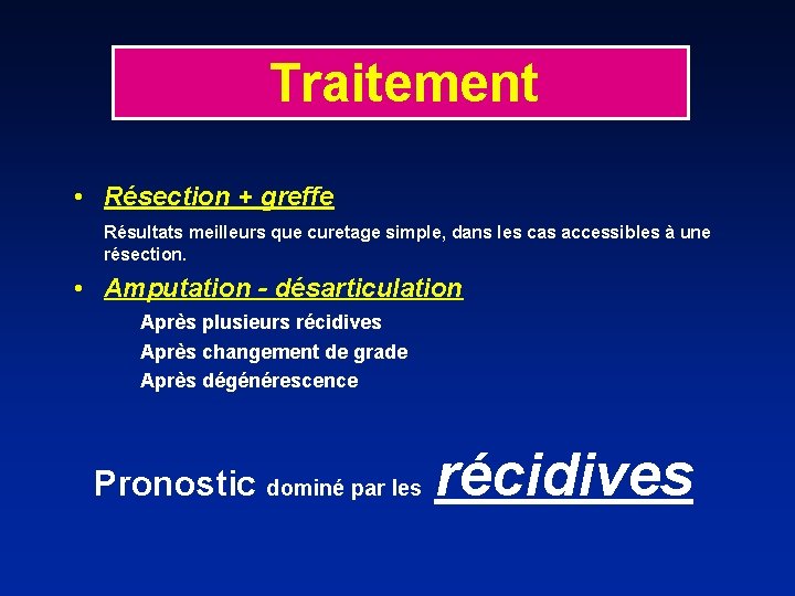 Traitement • Résection + greffe Résultats meilleurs que curetage simple, dans les cas accessibles