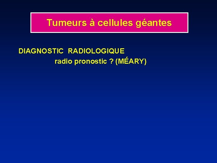 Tumeurs à cellules géantes DIAGNOSTIC RADIOLOGIQUE radio pronostic ? (MÉARY) 