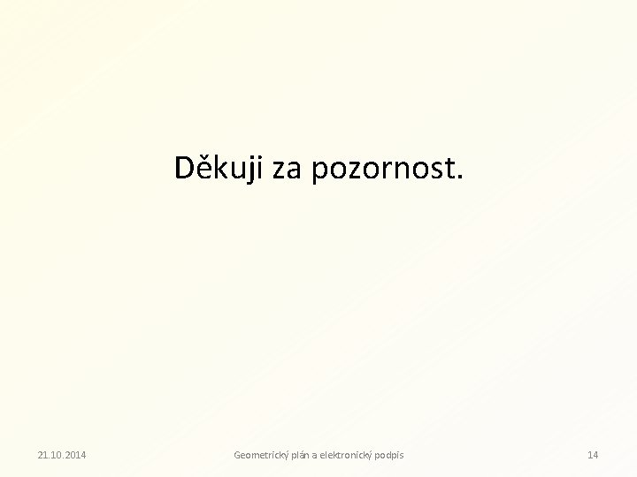 Děkuji za pozornost. 21. 10. 2014 Geometrický plán a elektronický podpis 14 