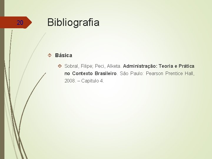 20 Bibliografia Básica Sobral, Filipe; Peci, Alketa. Administração: Teoria e Prática no Contexto Brasileiro.