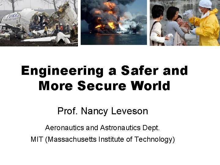 Engineering a Safer and More Secure World Prof. Nancy Leveson Aeronautics and Astronautics Dept.