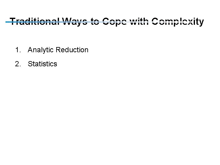 Traditional Ways to Cope with Complexity 1. Analytic Reduction 2. Statistics 