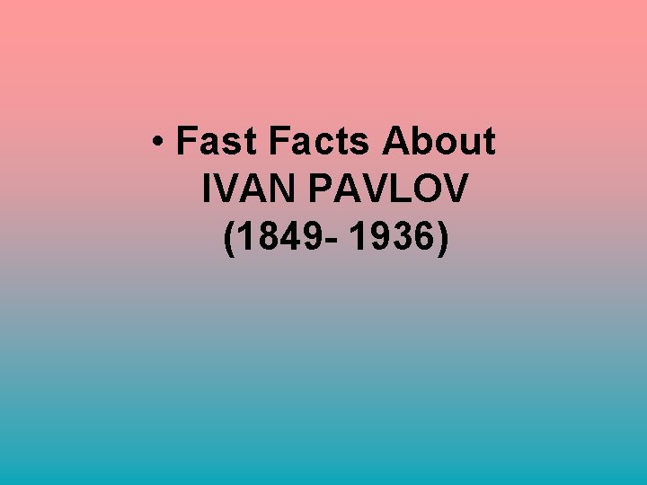  • Fast Facts About IVAN PAVLOV (1849 - 1936) 