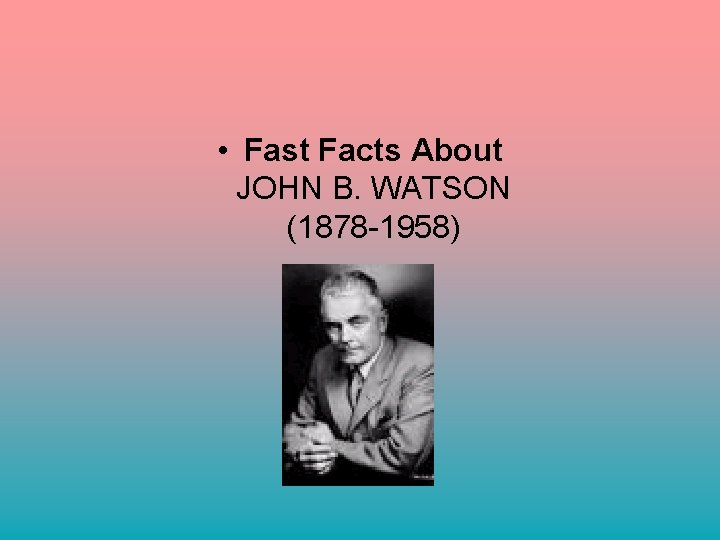  • Fast Facts About JOHN B. WATSON (1878 -1958) 