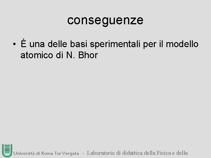 conseguenze • È una delle basi sperimentali per il modello atomico di N. Bhor