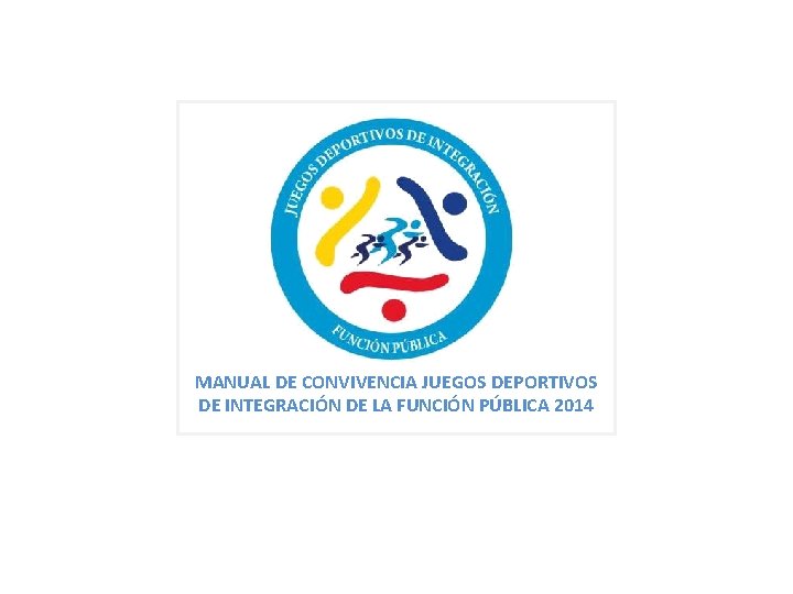 MANUAL DE CONVIVENCIA JUEGOS DEPORTIVOS DE INTEGRACIÓN DE LA FUNCIÓN PÚBLICA 2014 