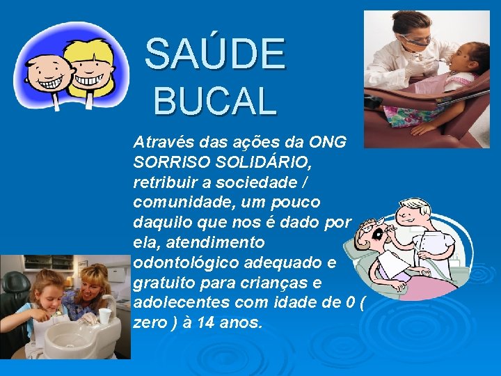 SAÚDE BUCAL Através das ações da ONG SORRISO SOLIDÁRIO, retribuir a sociedade / comunidade,