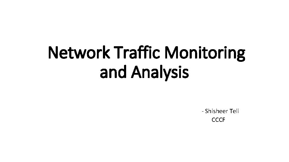 Network Traffic Monitoring and Analysis - Shisheer Teli CCCF 